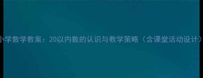 图片 小学数学教案：20以内数的认识与教学策略（含课堂活动设计）