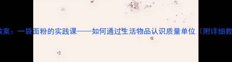 图片 小学数学教案：一袋面粉的实践课——如何通过生活物品认识质量单位（附详细教学步骤）1