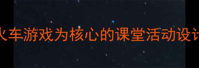 图片 小学数学教案：以小火车游戏为核心的课堂活动设计（附详细教学方案）