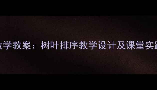 图片 小学数学教案：树叶排序教学设计及课堂实践策略