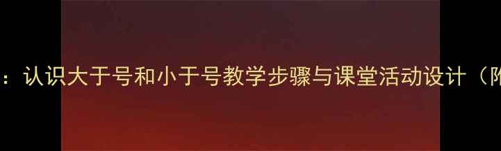 图片 小学数学教案：认识大于号和小于号教学步骤与课堂活动设计（附资源下载）1