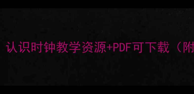 图片 小学数学时钟认知教案：认识时钟教学资源+PDF可下载（附教学目标与活动设计）1