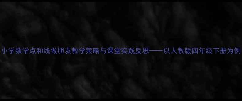 图片 小学数学点和线做朋友教学策略与课堂实践反思——以人教版四年级下册为例
