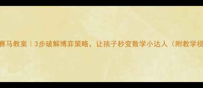 图片 小学数学田忌赛马教案｜3步破解博弈策略，让孩子秒变数学小达人（附教学视频+练习题）2