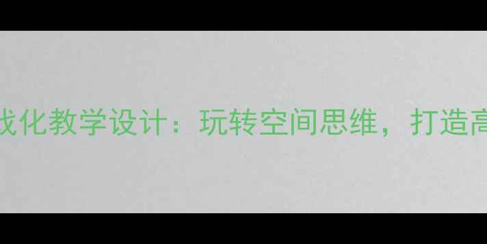 图片 小学数学立方体游戏化教学设计：玩转空间思维，打造高效课堂的三大策略