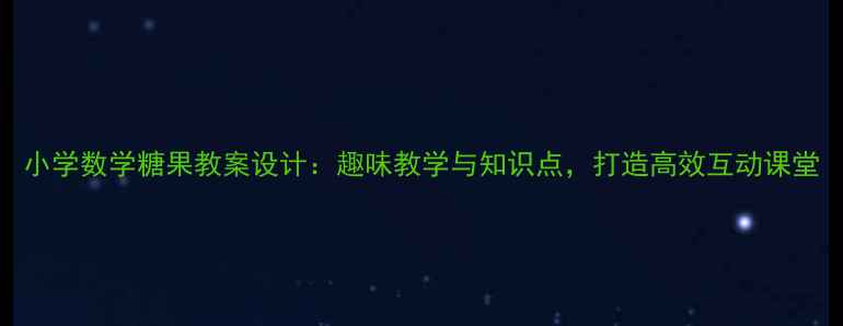 图片 小学数学糖果教案设计：趣味教学与知识点，打造高效互动课堂
