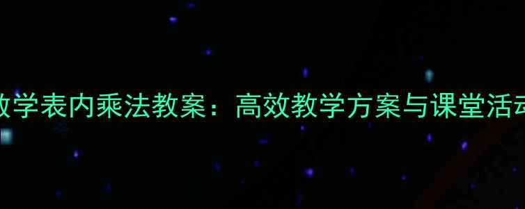 图片 小学数学表内乘法教案：高效教学方案与课堂活动设计