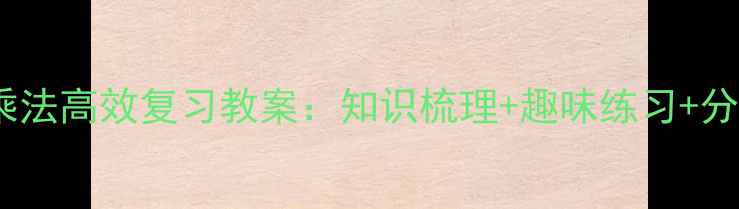 图片 小学数学表内乘法高效复习教案：知识梳理+趣味练习+分层训练全攻略1