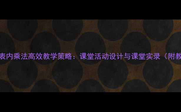 图片 小学数学表内乘法高效教学策略：课堂活动设计与课堂实录（附教学反思）