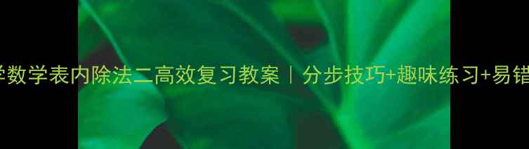 图片 小学数学表内除法二高效复习教案｜分步技巧+趣味练习+易错题2