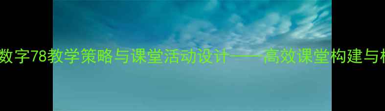 图片 小学数学认识数字78教学策略与课堂活动设计——高效课堂构建与核心素养培养2