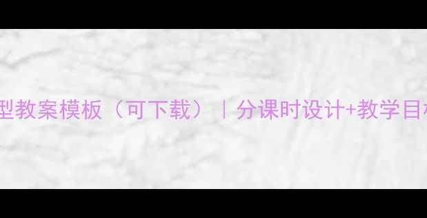 图片 小学数学课型教案模板（可下载）｜分课时设计+教学目标+课堂活动