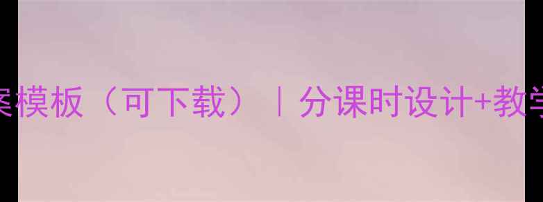 图片 小学数学课型教案模板（可下载）｜分课时设计+教学目标+课堂活动1