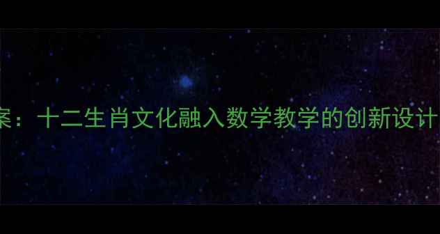 图片 小学数学趣味教案：十二生肖文化融入数学教学的创新设计（附教学资源）1