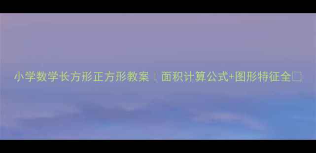 图片 小学数学长方形正方形教案｜面积计算公式+图形特征全✨