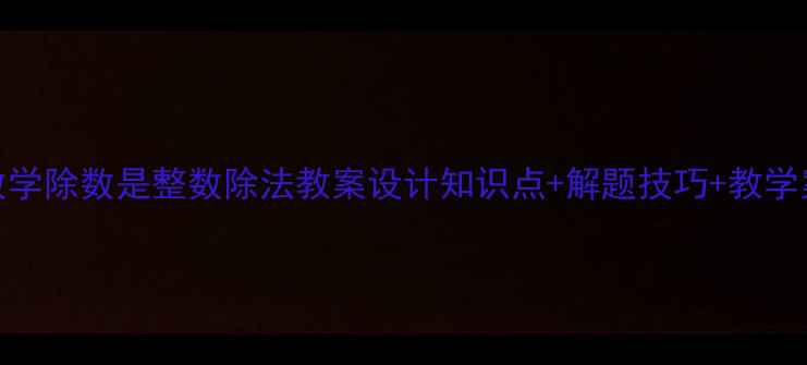 图片 小学数学除数是整数除法教案设计知识点+解题技巧+教学案例全