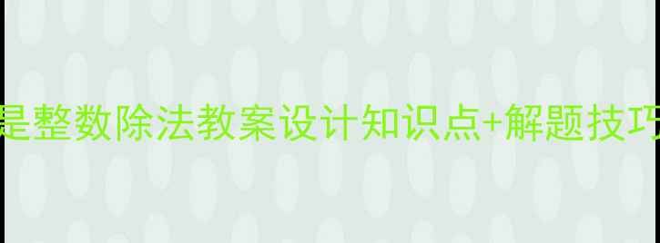 图片 小学数学除数是整数除法教案设计知识点+解题技巧+教学案例全2
