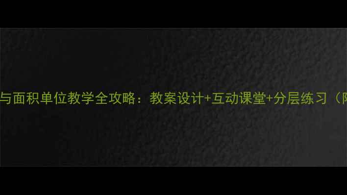 图片 小学数学面积与面积单位教学全攻略：教案设计+互动课堂+分层练习（附课件下载）1