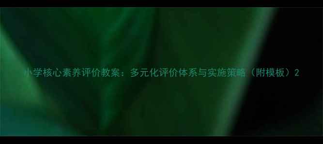 图片 小学核心素养评价教案：多元化评价体系与实施策略（附模板）2