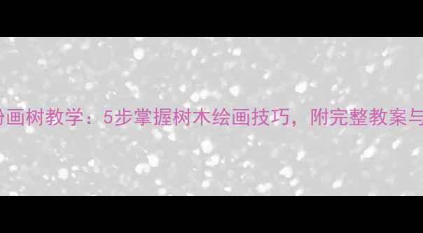 图片 小学水粉画树教学：5步掌握树木绘画技巧，附完整教案与示范图2