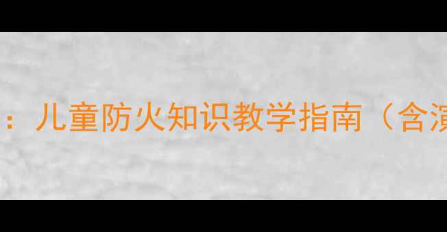 图片 小学消防安全教育教案设计：儿童防火知识教学指南（含演练方案）——3-6年级适用
