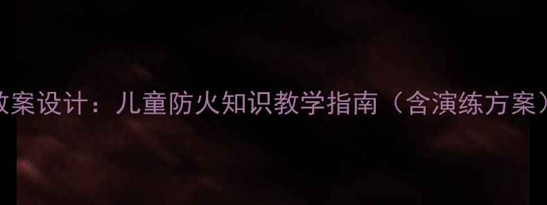 图片 小学消防安全教育教案设计：儿童防火知识教学指南（含演练方案）——3-6年级适用1