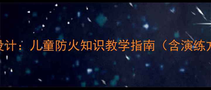 图片 小学消防安全教育教案设计：儿童防火知识教学指南（含演练方案）——3-6年级适用2