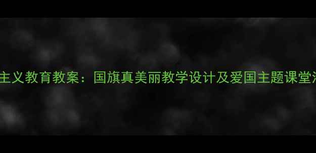 图片 小学爱国主义教育教案：国旗真美丽教学设计及爱国主题课堂活动方案2
