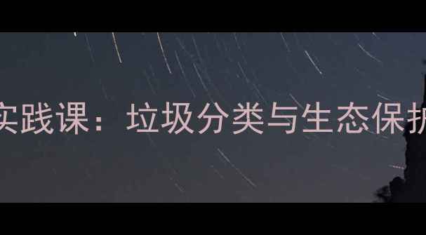 图片 小学环保教育实践课：垃圾分类与生态保护主题教案设计