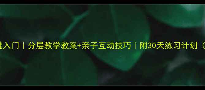 图片 小学生书法零基础入门｜分层教学教案+亲子互动技巧｜附30天练习计划（附赠字帖资源）1