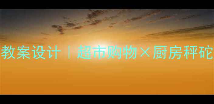 图片 小学生家长必看！5个生活化小数教案设计｜超市购物×厨房秤砣×公交时刻表（附电子版资源）2