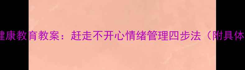 图片 小学生心理健康教育教案：赶走不开心情绪管理四步法（附具体活动设计）2