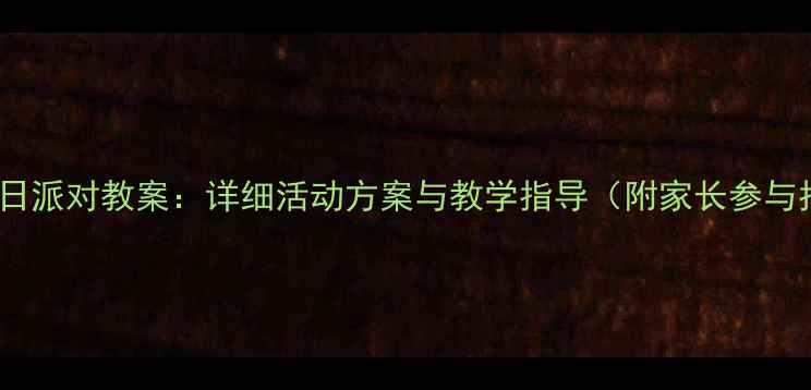 图片 小学生日派对教案：详细活动方案与教学指导（附家长参与指南）1