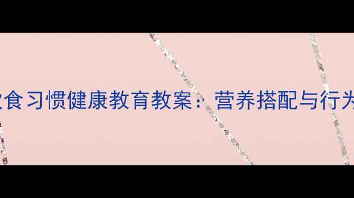 图片 小学生良好饮食习惯健康教育教案：营养搭配与行为养成全攻略2