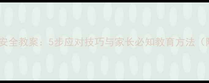 图片 小学生防小偷安全教案：5步应对技巧与家长必知教育方法（附演练方案）2