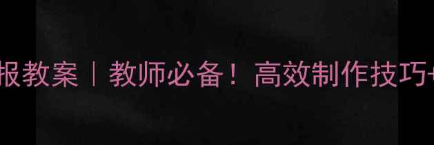 图片 小学电子板报教案｜教师必备！高效制作技巧+模板资源✅