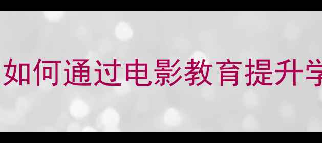 图片 小学电影欣赏教学设计：如何通过电影教育提升学生核心素养的完整方案1