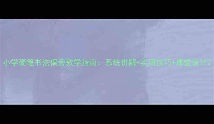 图片 小学硬笔书法偏旁教学指南：系统讲解+实用技巧+课堂设计2