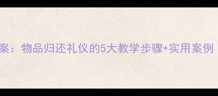 图片 小学礼仪教育教案：物品归还礼仪的5大教学步骤+实用案例（附课件模板）1