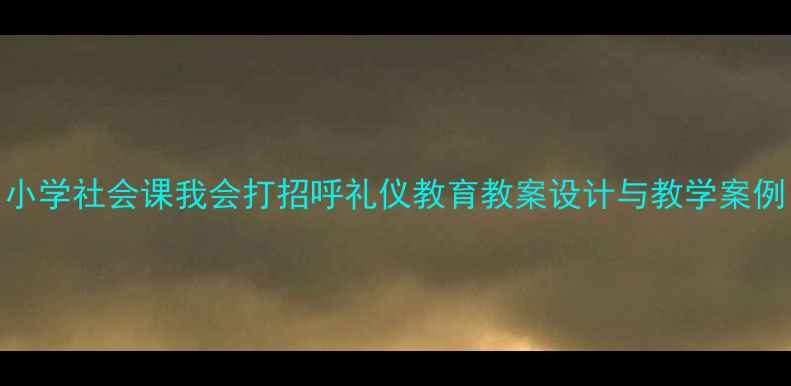 图片 小学社会课我会打招呼礼仪教育教案设计与教学案例