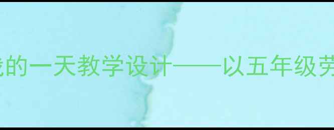 图片 小学社会课我的一天教学设计——以五年级劳动教育为例2