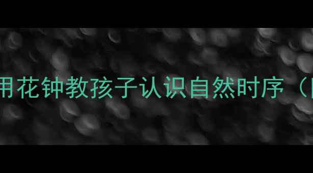 图片 小学科学公开课教案：用花钟教孩子认识自然时序（附教学设计+图文教程）