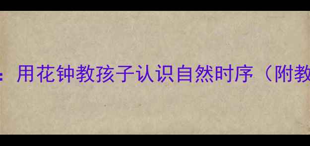 图片 小学科学公开课教案：用花钟教孩子认识自然时序（附教学设计+图文教程）1