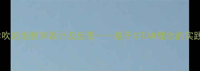 图片 小学科学吹泡泡教学设计及反思——基于STEAM理念的实践与改进2