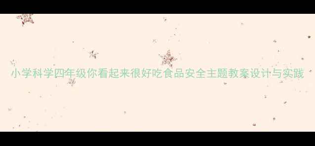 图片 小学科学四年级你看起来很好吃食品安全主题教案设计与实践