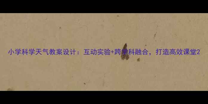 图片 小学科学天气教案设计：互动实验+跨学科融合，打造高效课堂2