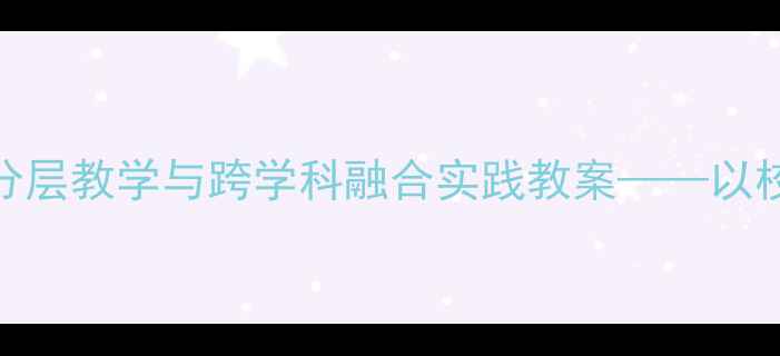 图片 小学科学拖班活动分层教学与跨学科融合实践教案——以校园生态圈项目为例