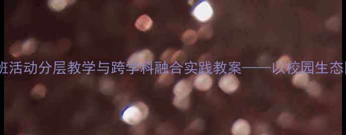 图片 小学科学拖班活动分层教学与跨学科融合实践教案——以校园生态圈项目为例2
