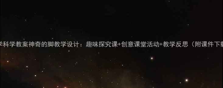 图片 小学科学教案神奇的脚教学设计：趣味探究课+创意课堂活动+教学反思（附课件下载）