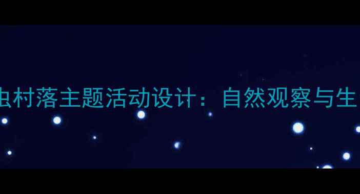 图片 小学科学教案草虫村落主题活动设计：自然观察与生命教育实践方案1